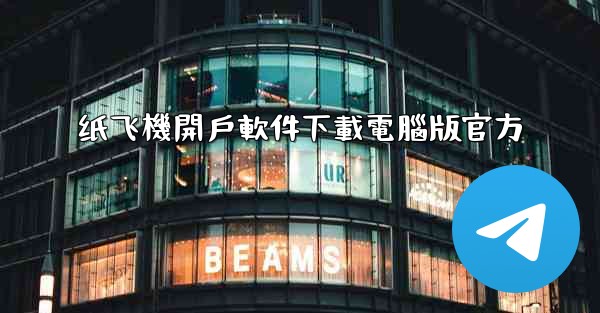 纸飞機開戶軟件下載電腦版官方