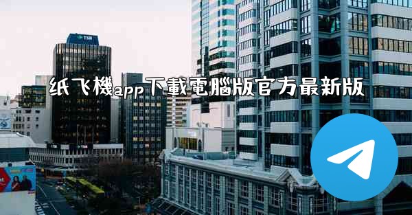 纸飞機app下載電腦版官方最新版