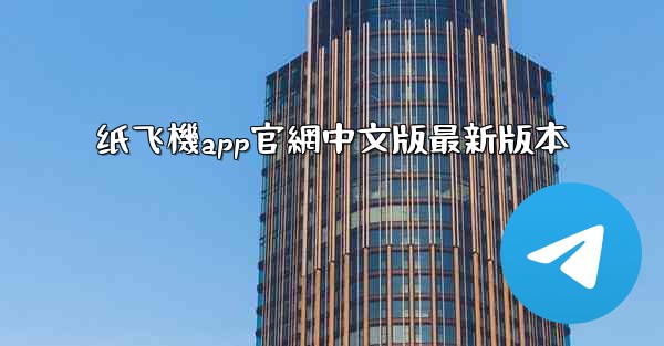 纸飞機app官網中文版最新版本