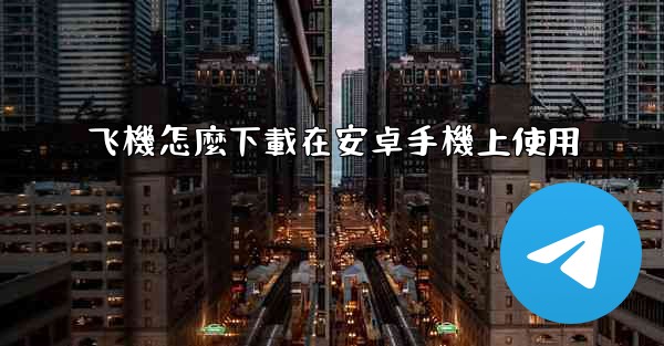 飞機怎麼下載在安卓手機上使用