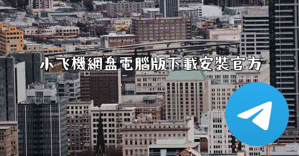 小飞機網盘電腦版下載安裝官方