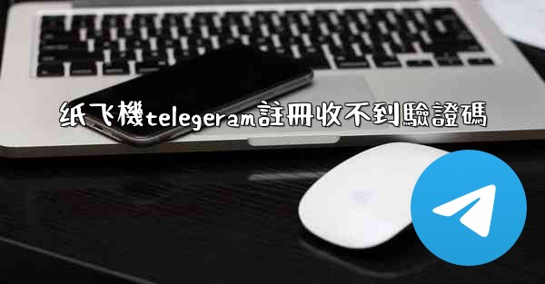 纸飞機telegeram註冊收不到驗證碼