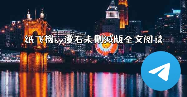 纸飞機by潭石未刪減版全文阅读