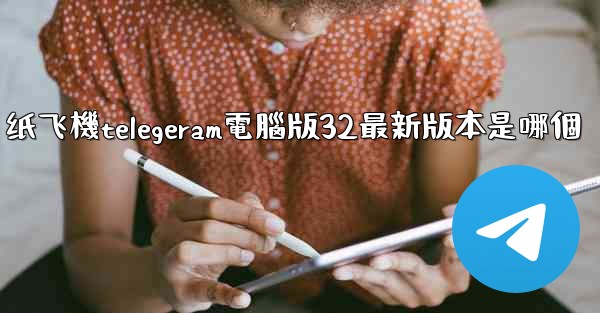 纸飞機telegeram電腦版32最新版本是哪個