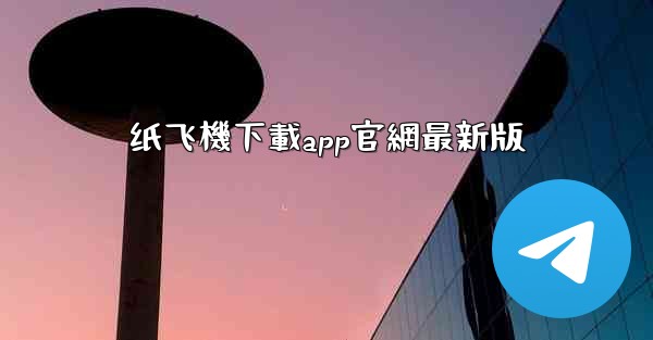 纸飞機下載app官網最新版