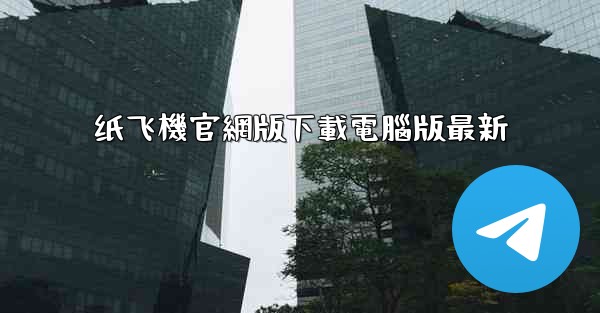 纸飞機官網版下載電腦版最新