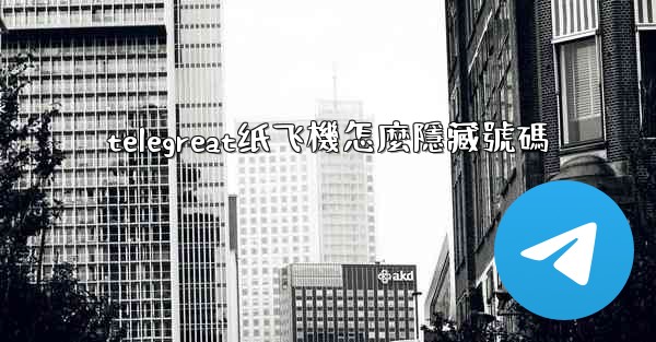 telegreat纸飞機怎麼隱藏號碼