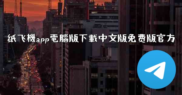 纸飞機app電腦版下載中文版免费版官方