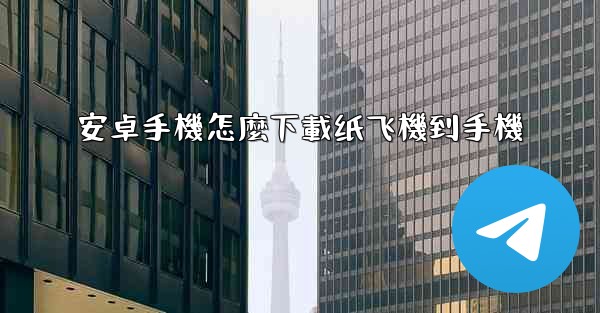 安卓手機怎麼下載纸飞機到手機