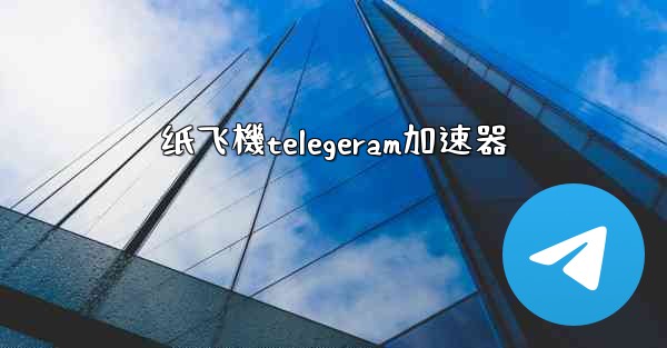 纸飞機telegeram加速器