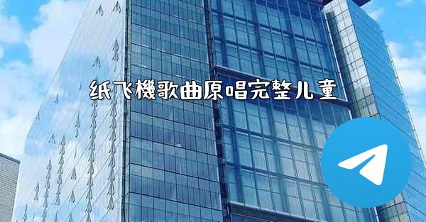 纸飞機歌曲原唱完整儿童