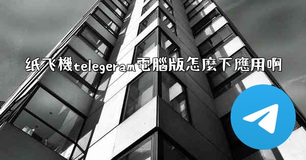 纸飞機telegeram電腦版怎麼下應用啊