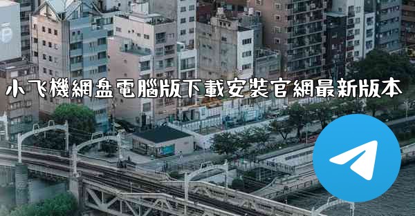 小飞機網盘電腦版下載安裝官網最新版本