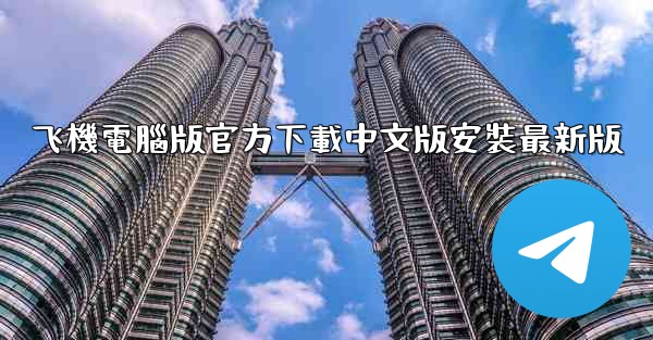 飞機電腦版官方下載中文版安裝最新版