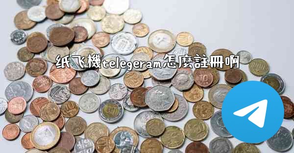 纸飞機telegeram怎麼註冊啊