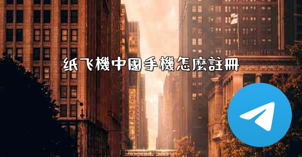 纸飞機中國手機怎麼註冊