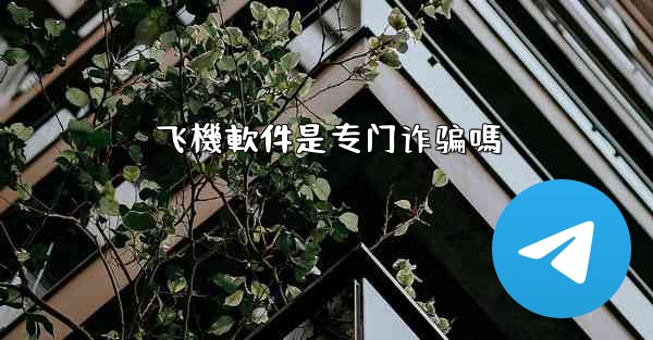 飞機軟件是专门诈骗嗎