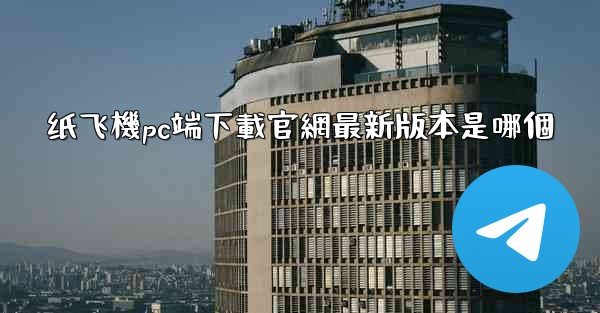 纸飞機pc端下載官網最新版本是哪個