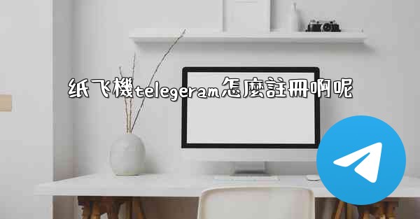 纸飞機telegeram怎麼註冊啊呢