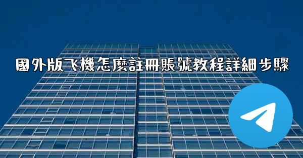 國外版飞機怎麼註冊賬號教程詳細步驟