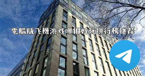 電腦版飞機游戏哪個好玩排行榜推荐