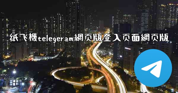 纸飞機telegeram網页版登入页面網页版