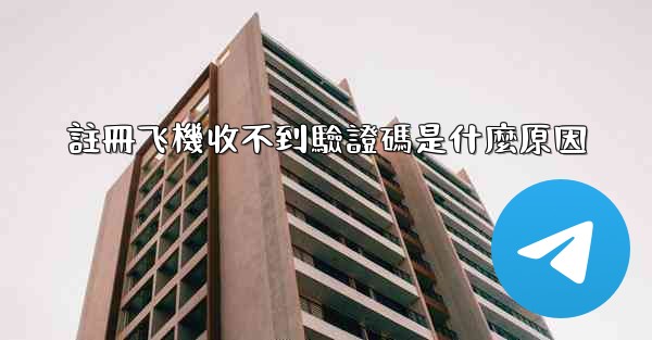 註冊飞機收不到驗證碼是什麼原因