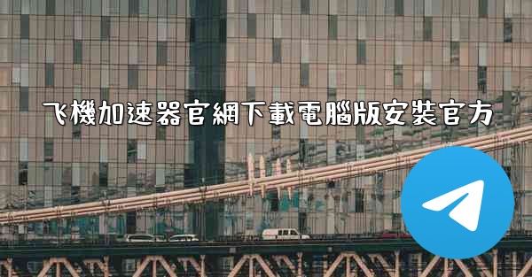 飞機加速器官網下載電腦版安裝官方