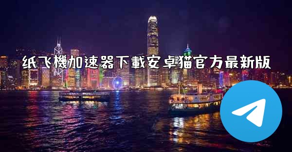 纸飞機加速器下載安卓猫官方最新版