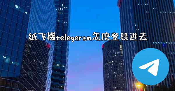 纸飞機telegeram怎麼登錄进去