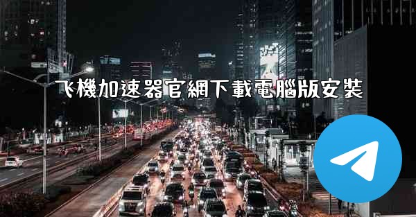 飞機加速器官網下載電腦版安裝