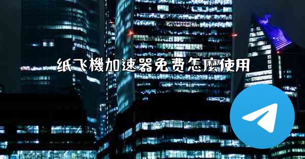 纸飞機加速器免费怎麼使用