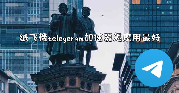 纸飞機telegeram加速器怎麼用最好