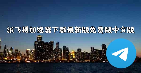 纸飞機加速器下載最新版免费版中文版