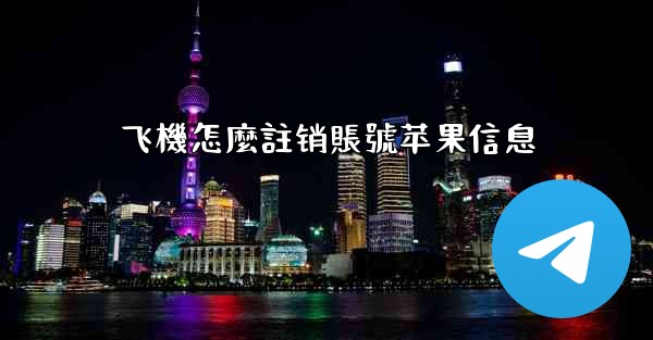 飞機怎麼註销賬號苹果信息