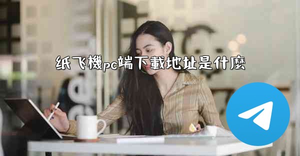 纸飞機pc端下載地址是什麼
