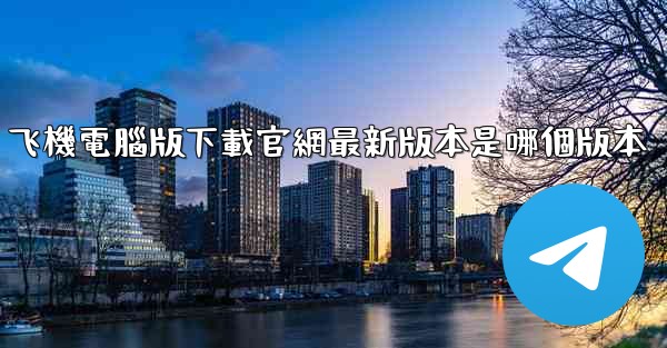 飞機電腦版下載官網最新版本是哪個版本
