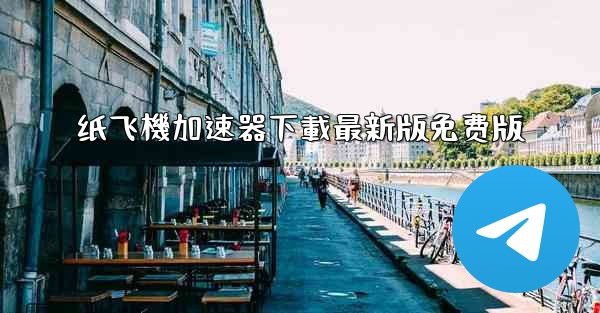 纸飞機加速器下載最新版免费版