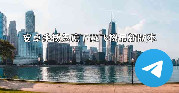 安卓手機怎麼下載飞機最新版本