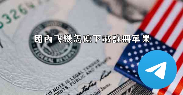 國內飞機怎麼下載註冊苹果