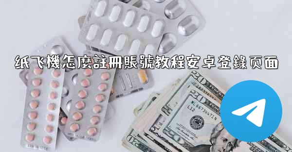 纸飞機怎麼註冊賬號教程安卓登錄页面