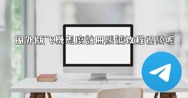 國外版飞機怎麼註冊賬號教程视频呢