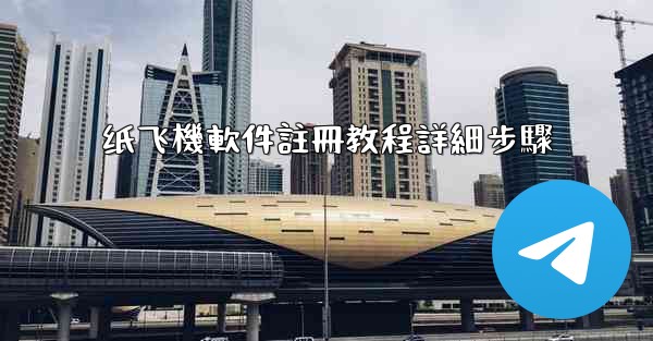 纸飞機軟件註冊教程詳細步驟