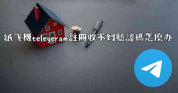 纸飞機telegeram註冊收不到驗證碼怎麼办