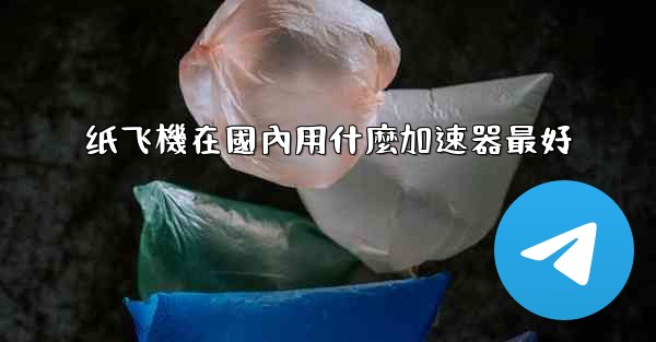 纸飞機在國內用什麼加速器最好