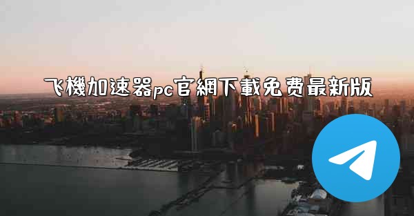 飞機加速器pc官網下載免费最新版