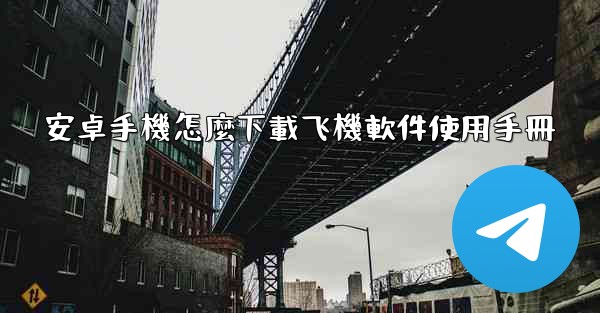 安卓手機怎麼下載飞機軟件使用手冊