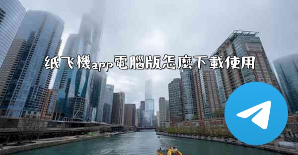 纸飞機app電腦版怎麼下載使用