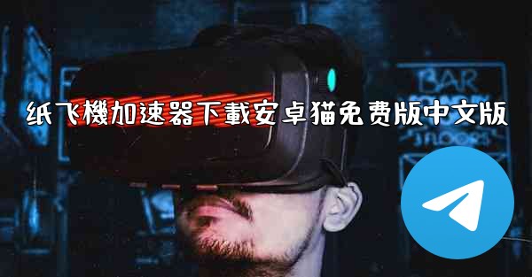 纸飞機加速器下載安卓猫免费版中文版