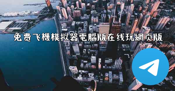 免费飞機模拟器電腦版在线玩網页版